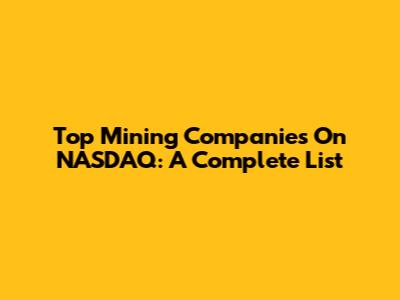 Top Mining Companies On NASDAQ: A Complete List