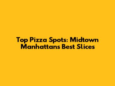 Top Pizza Spots: Midtown Manhattan's Best Slices