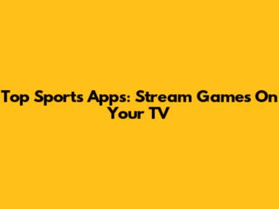 Top Sports Apps: Stream Games On Your TV