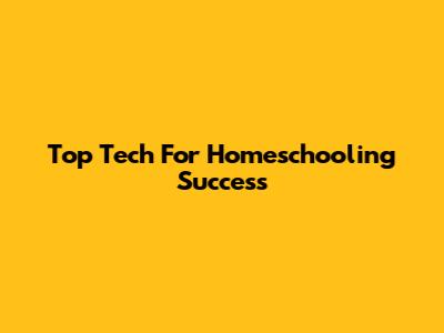 Top Tech For Homeschooling Success