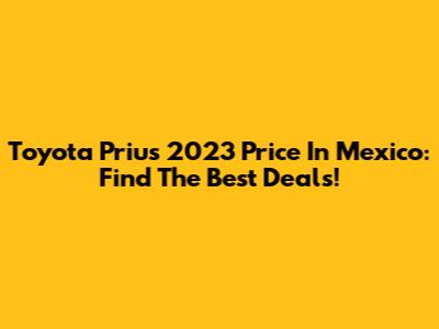 Toyota Prius 2023 Price In Mexico: Find The Best Deals!
