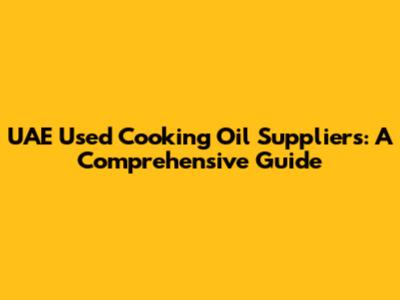 UAE Used Cooking Oil Suppliers: A Comprehensive Guide