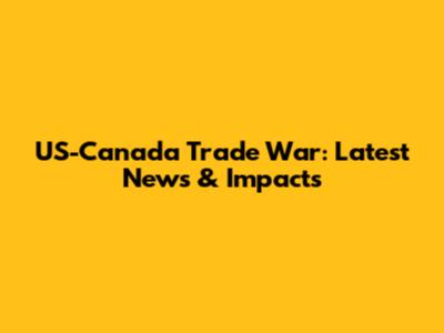 US-Canada Trade War: Latest News & Impacts