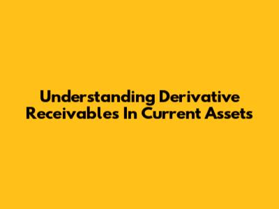 Understanding Derivative Receivables In Current Assets