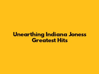 Unearthing Indiana Jones's Greatest Hits
