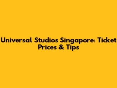 Universal Studios Singapore: Ticket Prices & Tips