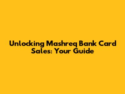 Unlocking Mashreq Bank Card Sales: Your Guide