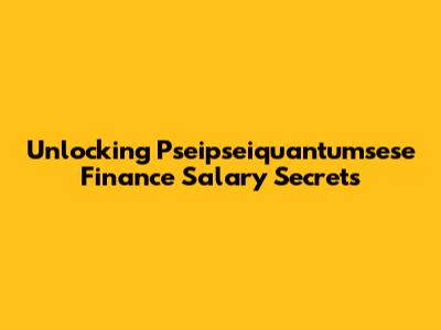 Unlocking Pseipseiquantumsese Finance Salary Secrets
