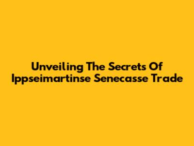 Unveiling The Secrets Of Ippseimartinse Senecasse Trade