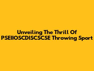 Unveiling The Thrill Of PSEIIOSCDISCSCSE Throwing Sport