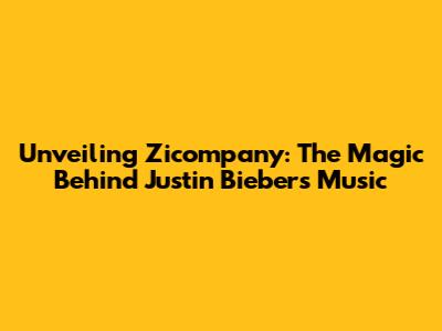 Unveiling Zicompany: The Magic Behind Justin Bieber's Music