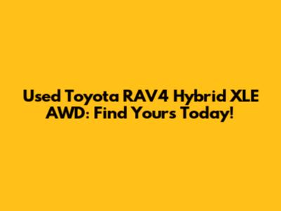 Used Toyota RAV4 Hybrid XLE AWD: Find Yours Today!