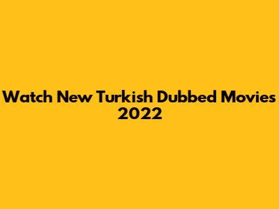 Watch New Turkish Dubbed Movies 2022