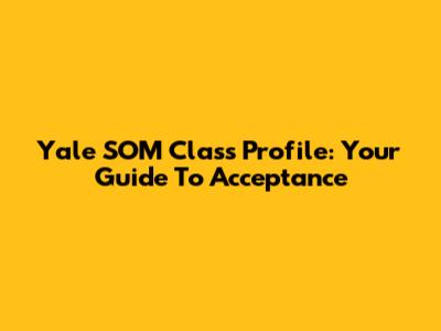 Yale SOM Class Profile: Your Guide To Acceptance
